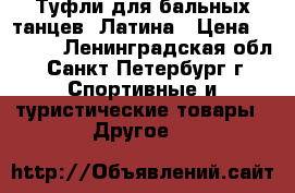 Туфли для бальных танцев. Латина › Цена ­ 2 500 - Ленинградская обл., Санкт-Петербург г. Спортивные и туристические товары » Другое   